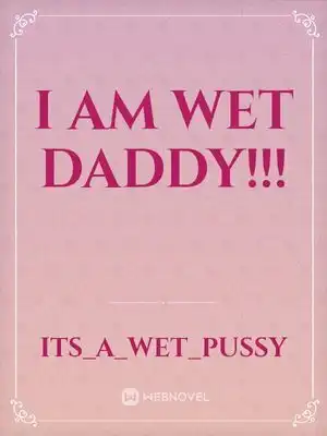 I am wet Daddy!!